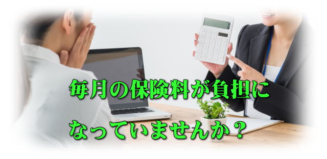 毎月の保険料が負担になっていませんか？